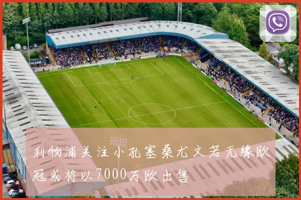 利物浦关注小孔塞桑尤文若无缘欧冠或将以7000万欧出售