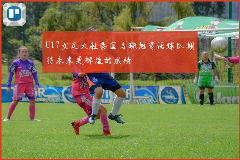 U17女足大胜泰国马晓旭寄语球队期待未来更辉煌的成绩