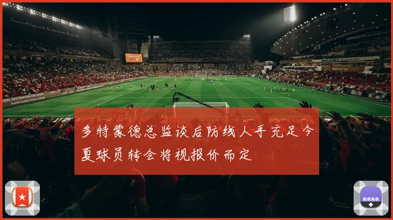 多特蒙德总监谈后防线人手充足今夏球员转会将视报价而定