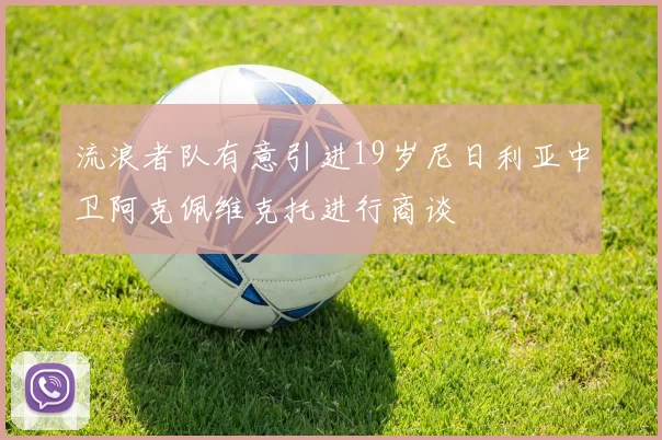 流浪者队有意引进19岁尼日利亚中卫阿克佩维克托进行商谈