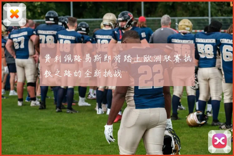 费利佩路易斯即将踏上欧洲联赛执教之路的全新挑战