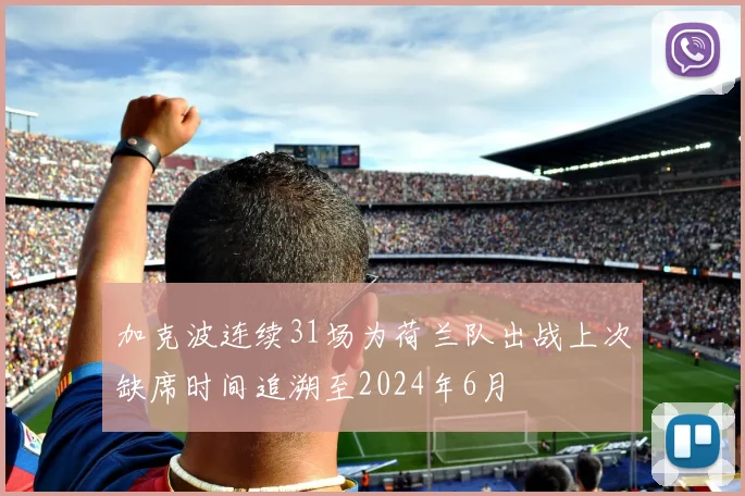 加克波连续31场为荷兰队出战上次缺席时间追溯至2024年6月