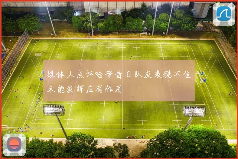 媒体人点评哈登昔日队友表现不佳未能发挥应有作用